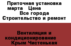 Приточная установка марта › Цена ­ 18 000 - Все города Строительство и ремонт » Вентиляция и кондиционирование   . Крым,Чистенькая